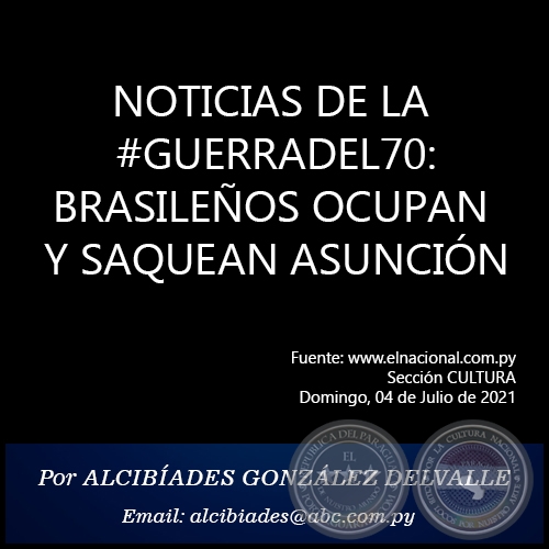 NOTICIAS DE LA #GUERRADEL70: BRASILEÑOS OCUPAN Y SAQUEAN ASUNCIÓN - Por  ALCIBÍADES GONZÁLEZ DELVALLE - Domingo, 04 de Julio de 2021
